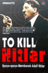 To kill hitler : upaya-upaya membunuh adolf hitler