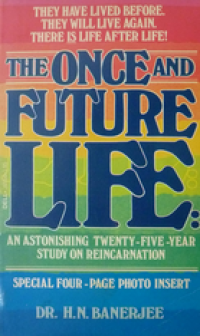 The once and future life : an astonishing twenty-five-year study on reincarnation