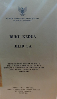 Buku Kedua Jilid 1 A : Risalah Panitia AD Hoc 1 Badan Pekerja MPR RI ke 1 s/d 5 tanggal 6 September s/d 7 Desember 2000 Masa sidang Tahunan MPR RI Tahun 2001