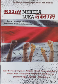 Derita mereka luka negara : peran lembaga perlindungan saksi dan korban dalam pemulihan korban pelanggaran HAM yang berat di Indonesia