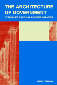 The Architecture of Government : Rethinking Political Decentralization