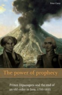 The power of prophecy: Prince Dipanagara and the end of an old order in Java, 1785-1855