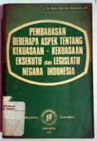 Pembahasan beberapa aspek tentang kekuasaan- kekuasaan eksekutif dan legislatif negara indonesia