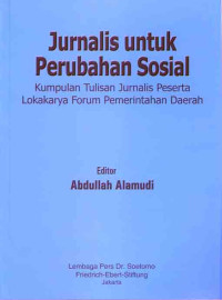 Jurnalis untuk perubahan sosial : kumpulan tulisan jurnalis peserta lokakarya forum pemerintahan daerah