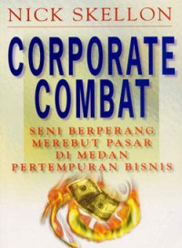 Corporate combat : seni berperang merebut pasar di medan pertempuran bisnis