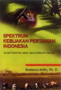 Spektrum kebijakan pertanian Indonesia : telaah struktur, kasus, dan alternatif strategi