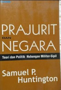 Prajurit dan negara : teori dan politik hubungan militer - sipil