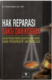 Hak Reparasi saksi dan korban dalam proses penyelesaian perkara pidana dari perspektif viktimologi