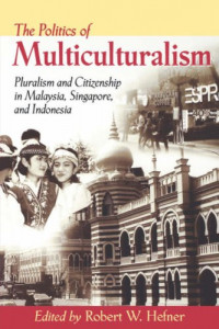 The Politics of multiculturalism : pluralism and citizenship in Malaysia, Singapore, and Indonesia