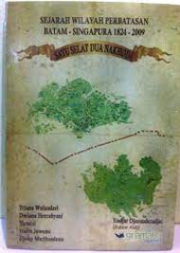 Sejarah Wilayah Perbatasan Batam-Singapura 1824-2009 Satu Selat Dua Nahkoda