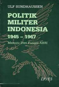 Politik militer indonesia 1945-1967: menuju dwi fungsi ABRI