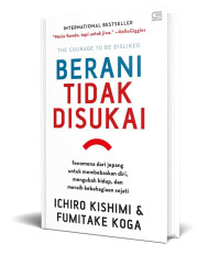 Berani Tidak Disukai : Fenomena dari Jepang untuk Membebaskan Diri, Mengubah Hidup dan Meraih Kebahagiaan Sejati