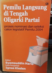 Pemilu langsung di tengah oligarki partai: proses nominasi dan seleksi calon legislatif Pemilu 2004