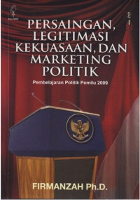 Persaingan, legitimasi kekuasaan, dan marketing politik: pembelajaran politik pemilu 2009