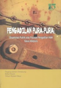 Pengadilan pura-pura : eksaminasi publik atas putusan pengadilan HAM kasus Abepura