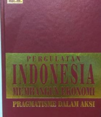 Pergulatan Indonesia membangun ekonomi : pragmatime dalam aksi