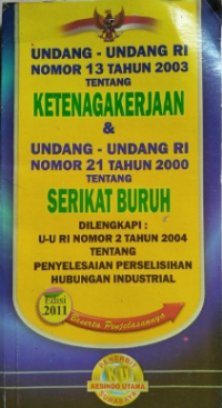 Undang-undang RI nomor 13 tahun 2003 tentang ketenagakerjaan & Undang-undang RI nomor 21 tahun 2000 tentang serikat buruh