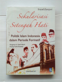 Sekularisasi setengah hati : politik Islam Indonesia dalam periode formatif