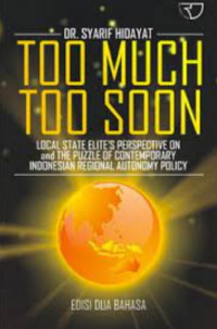 Too much too soon : Local state elite's perspective on and the puzzle of contemporary Indonesian regional autonomy policy