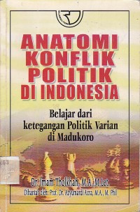 Anatomi konflik politik di Indonesia : belajar dari ketegangan politik varian di Madukoro