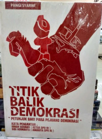 Titik balik demokrasi : petunjuk bagi para pejuang demokrasi