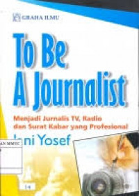 To be a journalist : menjadi jurnalis tv, radio dan surat kabar yang profesional