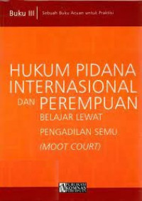 Hukum pidana internasional dan perempuan belajar lewat pengadilan semu (moot court) : buku III