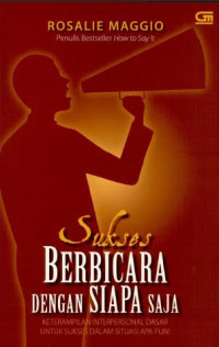 Sukses berbicara dengan siapa saja : keterampilan interpersonal dasar untuk sukses dalam situasi apa pun